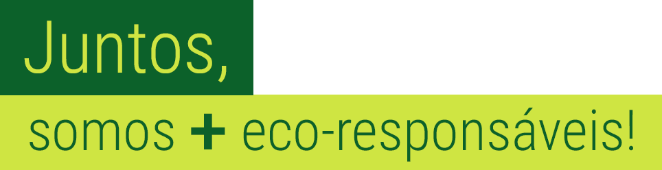 Juntos, somos + eco-responsáveis!